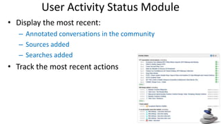 User Activity Status Module Display the most recent: Annotated conversations in the community Sources added Searches added Track the most recent actions 