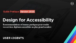 Design for Accessibility
Recommandations et bonnes pratiques pour rendre  
vos services digitaux accessibles au plus grand nombre
Guide Pratique
1
Version 2020
 