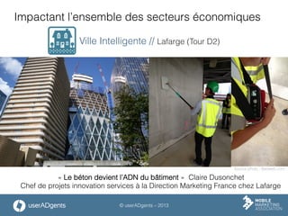 © userADgents – 2013
« Le béton devient l’ADN du bâtiment » Claire Dusonchet
Chef de projets innovation services à la Direction Marketing France chez Lafarge
Impactant l’ensemble des secteurs économiques
Ville Intelligente // Lafarge (Tour D2)
Source photo : Batiweb.com
 