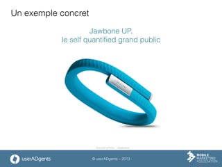 © userADgents – 2013
Un exemple concret
Jawbone UP,
le self quantiﬁed grand public
Source photo : Jawbone
 