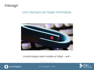 © userADgents – 2013
Interagir
Une interface de l’objet minimaliste
La technologie reste invisible et l’objet « waf »
Source photo : Jawbone
 