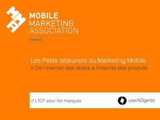 // L’IOT pour les marques
Les Petits déjeuners du Marketing Mobile
// De l’internet des objets à l’internet des produits
 
