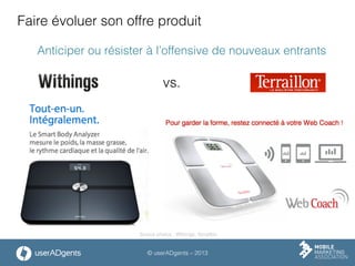 © userADgents – 2013
vs.
Faire évoluer son offre produit
Anticiper ou résister à l’offensive de nouveaux entrants
Source photos : Withings, Terraillon
 