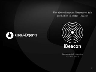 Une révolution pour l'interaction & la
promotion in-Store? : iBeacon
1!
Les Assises de la promotion
– 1er avril 2014 –
 