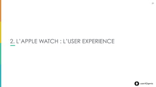 21userADgents
AN « IPHONE PLUS » EXPERIENCE
21
La montre n’est pas un remplacement de l’iPhone
Elle permet de recevoir les « Gold information » que l’utilisateur
veut savoir sans avoir à sortir son téléphone de sa poche
Des informations pyramidales :
Une notiﬁcation sur la watch qui peut mener à plus d’infos lors de
la navigation et continuer au travers de l’iPhone
L’utilisation principale est lorsque le téléphone est dans
la poche et locké, lorsque l’utilisateur utilise son iPhone, la
montre n’est plus nécessaire.
 