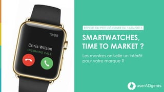 userADgents
Smartwatches:
time to market?
Les montres connectées ont-elle
un intérêt pour votre marque ?
MOBILI 
 tea time
#1 
 
userADgentsREPORT DU PETIT-DÉJEUNER DU 16/04/2015
 