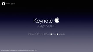 Keynote  
Sept 2014 
iPhone 6, iPhone 6 Plus,  Pay,  Watch 
© userADgents - Synthèse des nouveautés Keynote Apple sept 2014 
 