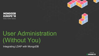 User Administration
(Without You)
Integrating LDAP with MongoDB
v 20181108
 
