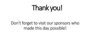 Don‘t forget to visit our sponsors who
made this day possible!
Thankyou!
 