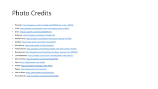 Photo Credits
• Titleslide: https://pixabay.com/de/cambridge-geb%C3%A4ude-struktur-66714/
• Jump: https://pixabay.com/en/youth-active-jump-happy-sunrise-570881/
• Seats: https://unsplash.com/photos/j5dD6jNLhHk
• Audience: https://unsplash.com/photos/-5rA4DRrEXU
• Motherboard: https://pixabay.com/en/board-electronics-computer-453758/
• Golfball: https://www.pexels.com/u/tyler-hendy-9620/
• Microphone: https://www.pexels.com/u/freestocks/
• Holding Hands: https://pixabay.com/en/hands-toddler-hand-child-s-hand-1797401/
• Businessman: https://pixabay.com/en/handshake-hand-give-business-man-2056021/
• Colored Powder: https://pixabay.com/en/color-colored-powder-india-300343/
• Welcome Sign: https://unsplash.com/photos/AvqpdLRjABs
• Palms: https://www.pexels.com/u/j0sie/
• People: https://unsplash.com/photos/_es6l-aPDA0
• Tablet: https://www.pexels.com/u/wdnet/
• Feet In Water: https://www.pexels.com/u/kaiquestr/
• Painted Hands: https://unsplash.com/photos/cAtzHUz7Z8g
 