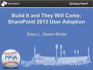 @caspug #spsclt 
Build It and They Will Come: 
SharePoint 2013 User Adoption 
Stacy L. Deere-Strole 
 