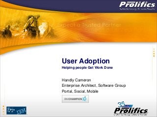 User Adoption 
Helping people Get Work Done 
Handly Cameron 
Enterprise Architect, Software Group 
Portal, Social, Mobile 
 