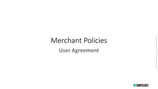 PropertyofCluesNetworkPvt.Ltd.-Strictlyprivate&confidential
Merchant Policies
User Agreement
 