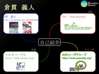 倉貫 義人 自己紹介 倉貫　義人 http://d.hatena.ne.jp/kuranuki TIS / SonicGarden http://www.sonicgarden.jp/ 日本 XP ユーザ会 http://www.xpjug.org/ 会長 コミッタ CEO 