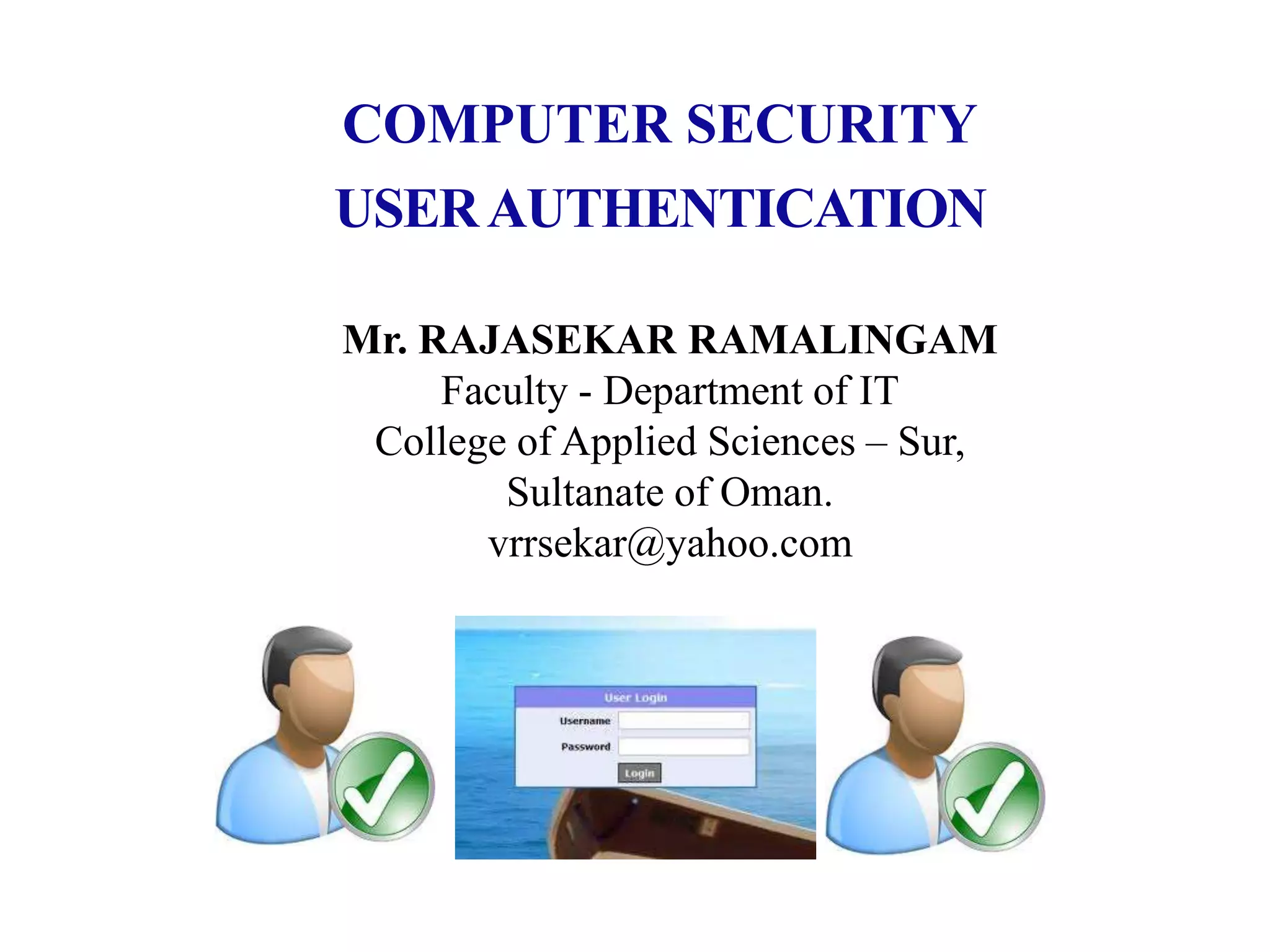 COMPUTER SECURITY
USERAUTHENTICATION
Mr. RAJASEKAR RAMALINGAM
Faculty - Department of IT
College of Applied Sciences – Sur,
Sultanate of Oman.
vrrsekar@yahoo.com
 