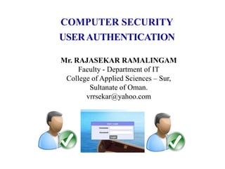 COMPUTER SECURITY
USERAUTHENTICATION
Mr. RAJASEKAR RAMALINGAM
Faculty - Department of IT
College of Applied Sciences – Sur,
Sultanate of Oman.
vrrsekar@yahoo.com
 