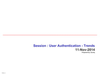 Slide 1Slide 1
Session : User Authentication - Trends
11-Nov-2014
Prepared by: Zuraiq
 