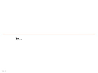 Slide 35Slide 35
So….
 