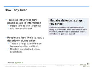 How They Read Text size influences how people relate to information People tend to skim larger text And read smaller text People are less likely to read a descriptor blurbs when: There is a large size difference between headline and blurb Headline is underlined (visual separation ) *Source:  Eyetrack  III 