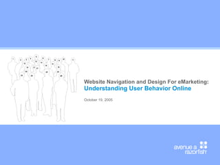 Website Navigation and Design For eMarketing : Understanding User Behavior Online October 19, 2005 