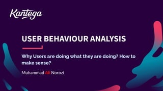 USER BEHAVIOUR ANALYSIS
Why Users are doing what they are doing? How to
make sense?
Muhammad Ali Norozi
 