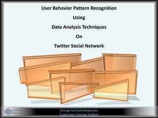 User Behavior Pattern Recognition
Using
Data Analysis Techniques
On
Twitter Social Network
George Konstantakopoulos
Supervisor: George Siogkas
 