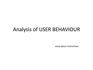 Analysis of USER BEHAVIOUR

                www.about.me/eashwar
 