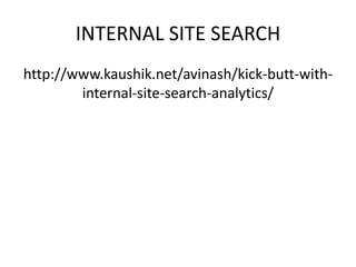 INTERNAL SITE SEARCH
http://www.kaushik.net/avinash/kick-butt-with-
        internal-site-search-analytics/
 