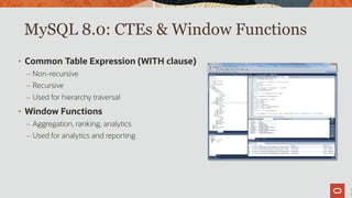 MySQL 8.0: CTEs & Window Functions
1
2
• Common Table Expression (WITH clause)
– Non-recursive
– Recursive
– Used for hierarchy traversal
• Window Functions
– Aggregation, ranking, analytics
– Used for analytics and reporting
 