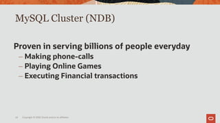 MySQL Cluster (NDB)
Copyright © 2020 Oracle and/or its affiliates.24
Proven in serving billions of people everyday
– Making phone-calls
– Playing Online Games
– Executing Financial transactions
 