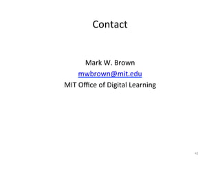 Contact 		
Mark	W.	Brown	
mwbrown@mit.edu	
MIT	Oﬃce	of	Digital	Learning	
42	
 