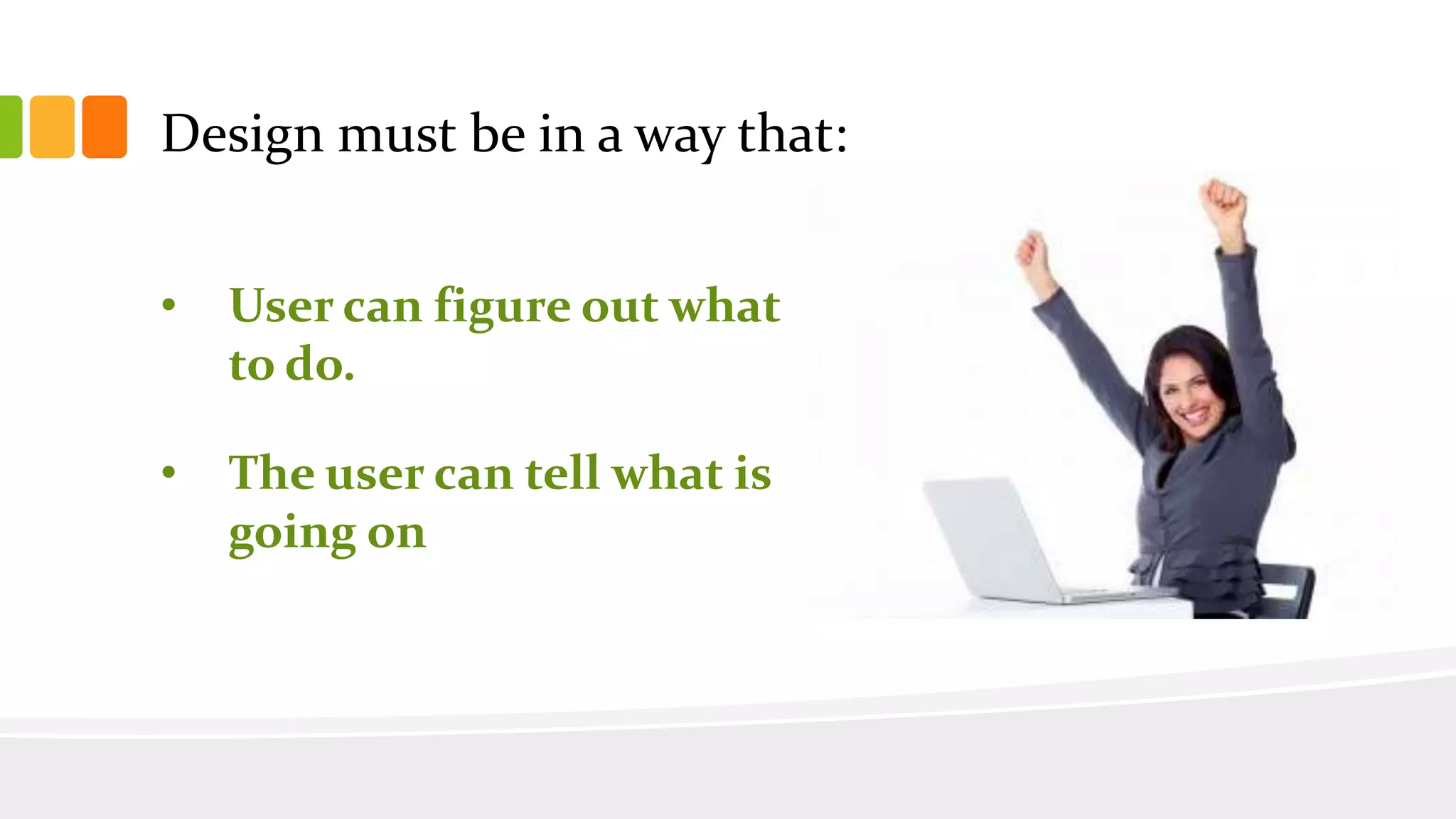 • User can figure out what
to do.
• The user can tell what is
going on
Design must be in a way that:
 