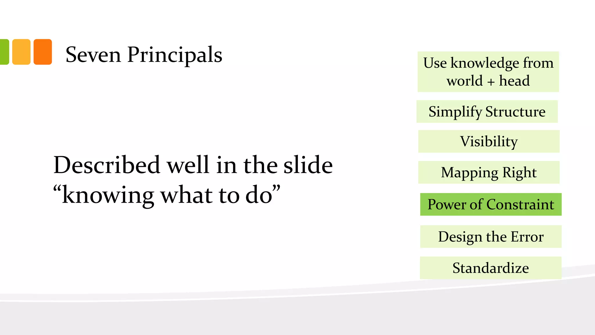 Seven Principals
Simplify Structure
Visibility
Mapping Right
Power of Constraint
Design the Error
Use knowledge from
world + head
Standardize
Described well in the slide
“knowing what to do”
 