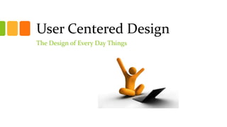 User Centered Design
The Design of Every Day Things
 