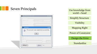 Seven Principals
Simplify Structure
Visibility
Mapping Right
Power of Constraint
Design the Error
Use knowledge from
world + head
Standardize
 