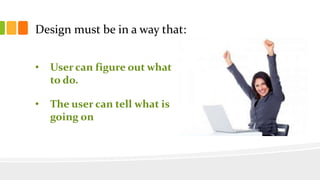 • User can figure out what
to do.
• The user can tell what is
going on
Design must be in a way that:
 