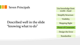 Seven Principals
Simplify Structure
Visibility
Mapping Right
Power of Constraint
Design the Error
Use knowledge from
world + head
Standardize
Described well in the slide
“knowing what to do”
 