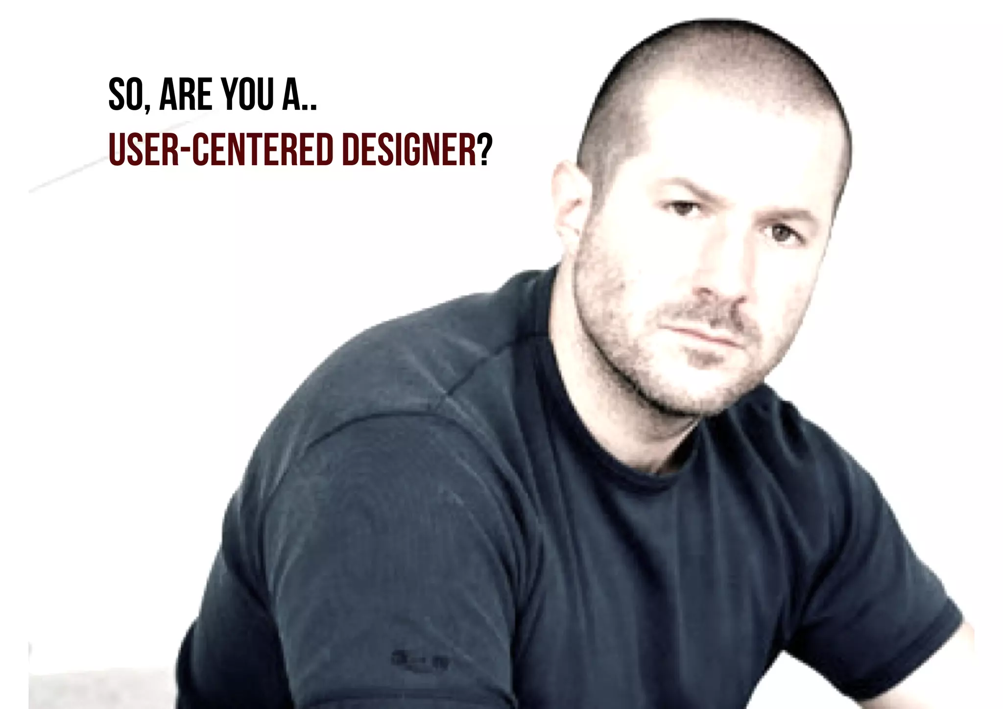 So, Are you a..
USER-CENTERED DESIGNER?

 