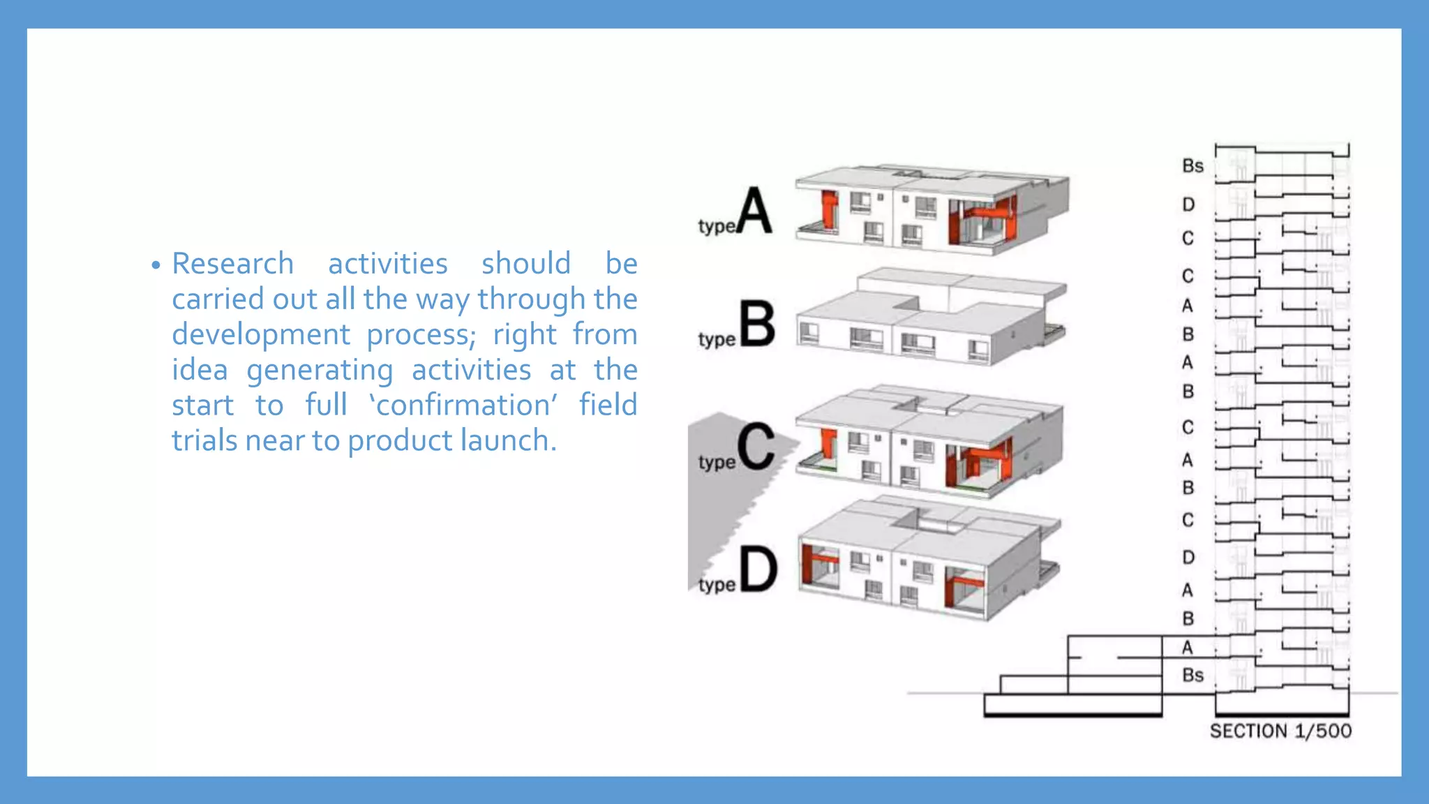 • Research activities should be
carried out all the way through the
development process; right from
idea generating activities at the
start to full ‘confirmation’ field
trials near to product launch.
 