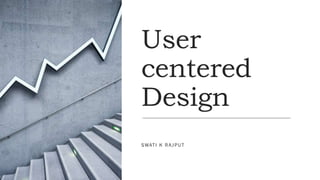 User
centered
Design
SWATI K RAJPUT
 