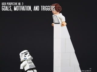 USER perspective NO. 2:
GOALS, MOTIVATION, AND TRIGGERS




                                                    14
                                  http://bit.ly/cBKoTK
 