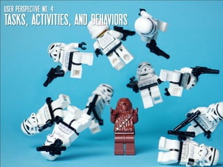 USER perspective NO. 4:
Tasks, Activities, AND Behaviors




                                                    16
                                   http://bit.ly/9rYgds
 