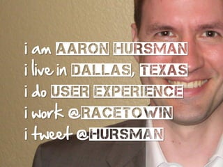 i   am aaron HURSMAN
i   live in dallas, TEXAS
i   do user EXPERIENCE
i   work @RACETOWIN
i   tweet @HURSMAN
                            2
 