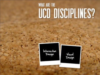 What are the

UCD disciplines?

   Interaction
     Design      Visual
                 Design




                          23
 