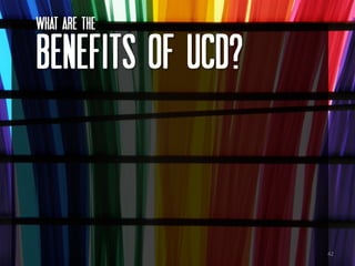 What ARE the

BENEFITS OF UCD?



                   42
 