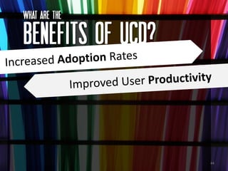 What ARE the

BENEFITS OF UCD?



                   44
 