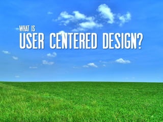 What IS

User centered design?


                        6
 