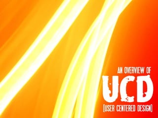 An overview of


UCD
[User Centered Design]
 