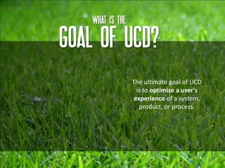 What IS THE

GOAL OF UCD?
                  The ultimate goal of UCD
                    is to optimize a user's
         ...