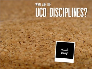 What are the

UCD disciplines?


               Visual
               Design




                        22
 
